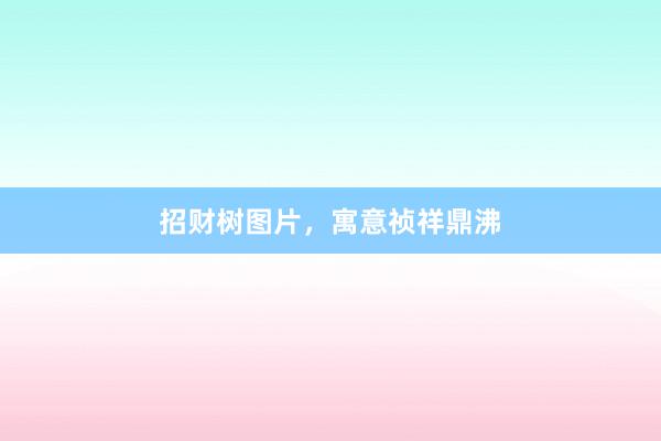 招财树图片，寓意祯祥鼎沸