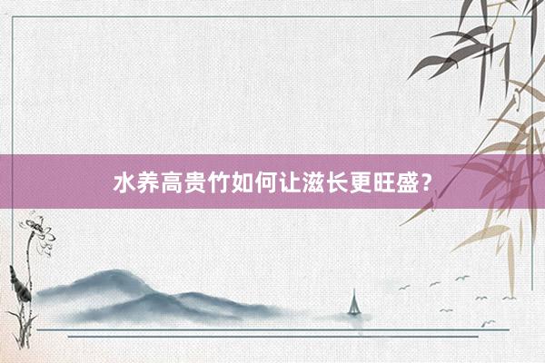 水养高贵竹如何让滋长更旺盛？