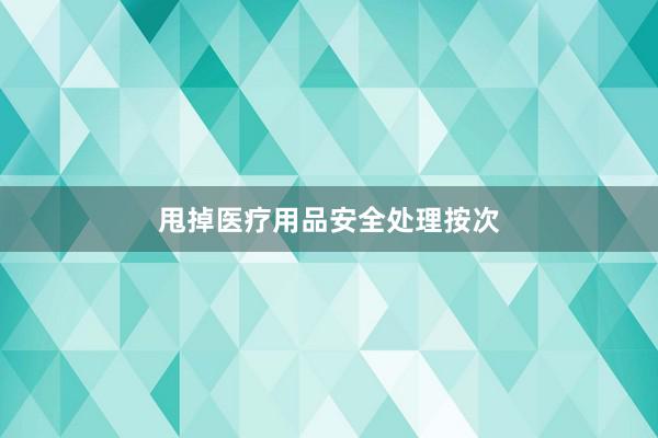 甩掉医疗用品安全处理按次